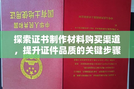 泰和探索证书制作材料购买渠道，提升证件品质的关键步骤